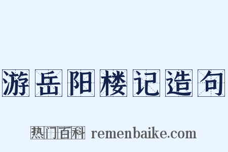 游岳阳楼记造句是什么意思的图片
